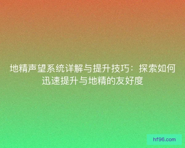 地精声望系统详解与提升技巧:探索如何迅速提升与地精的友好度 地精声望系统详解与提升技巧:探索如何迅速提升与地精的友好度