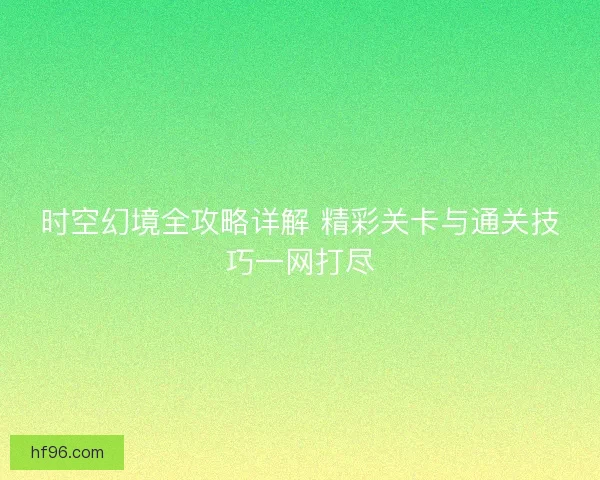 时空幻境全攻略详解 精彩关卡与通关技巧一网打尽