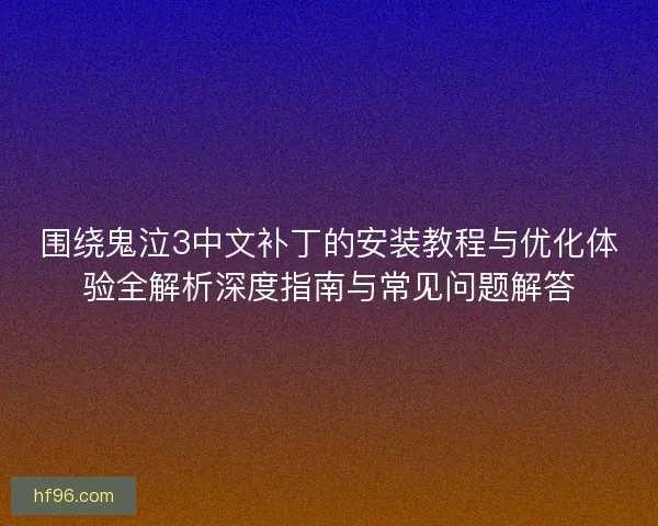 围绕鬼泣3中文补丁的安装教程与优化体验全解析深度指南与常见问题解答