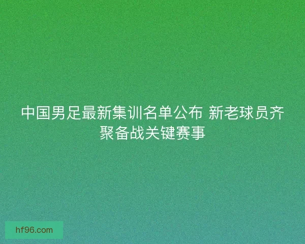 中国男足最新集训名单公布 新老球员齐聚备战关键赛事