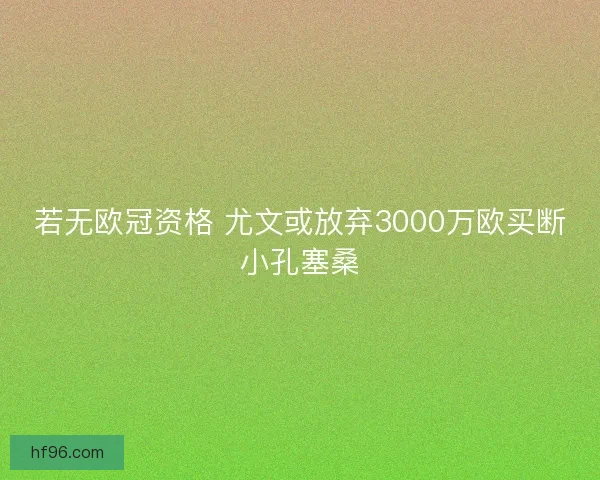 若无欧冠资格 尤文或放弃3000万欧买断小孔塞桑 若无欧冠资格 尤文或放弃3000万欧买断小孔塞桑