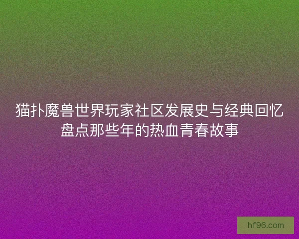 猫扑魔兽世界玩家社区发展史与经典回忆盘点那些年的热血青春故事 猫扑魔兽世界玩家社区发展史与经典回忆盘点那些年的热血青春故事