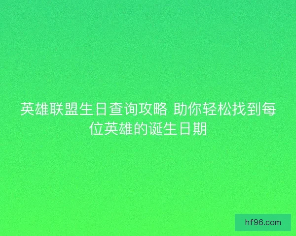 英雄联盟生日查询攻略 助你轻松找到每位英雄的诞生日期 英雄联盟生日查询攻略 助你轻松找到每位英雄的诞生日期