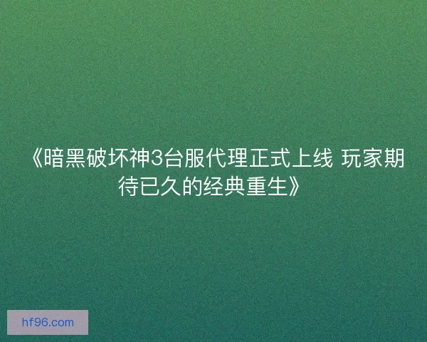 《暗黑破坏神3台服代理正式上线 玩家期待已久的经典重生》